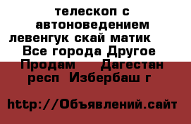 телескоп с автоноведением левенгук скай матик 127 - Все города Другое » Продам   . Дагестан респ.,Избербаш г.